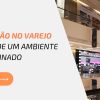 Iluminação no Varejo: O Poder de um Ambiente Bem Iluminado